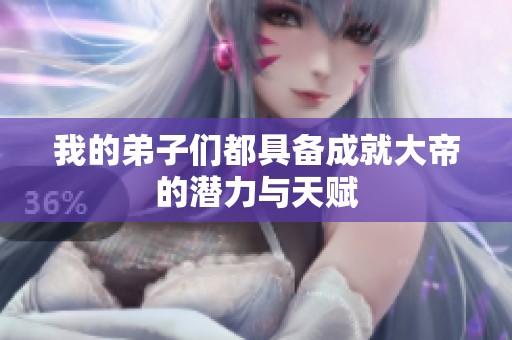 我的弟子们都具备成就大帝的潜力与天赋