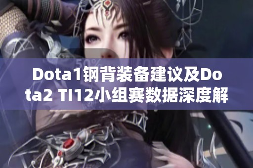 Dota1钢背装备建议及Dota2 TI12小组赛数据深度解析