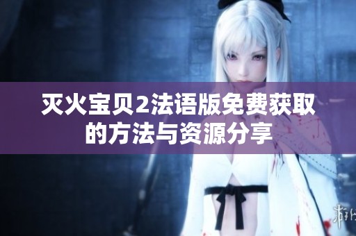 灭火宝贝2法语版免费获取的方法与资源分享