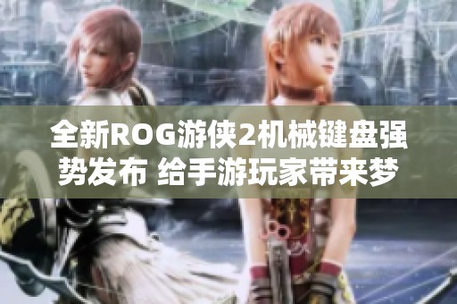 全新ROG游侠2机械键盘强势发布 给手游玩家带来梦幻体验