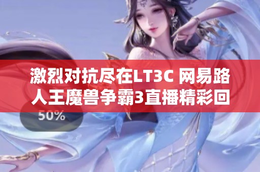 激烈对抗尽在LT3C 网易路人王魔兽争霸3直播精彩回放