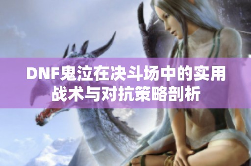 DNF鬼泣在决斗场中的实用战术与对抗策略剖析