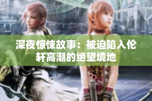 深夜惊悚故事：被迫陷入伦轩高潮的绝望境地