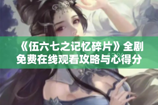 《伍六七之记忆碎片》全剧免费在线观看攻略与心得分享