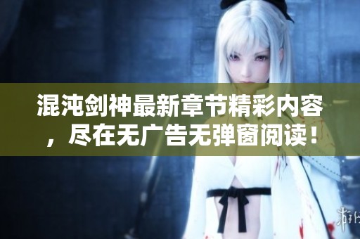混沌剑神最新章节精彩内容，尽在无广告无弹窗阅读！