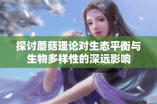 探讨蘑菇理论对生态平衡与生物多样性的深远影响