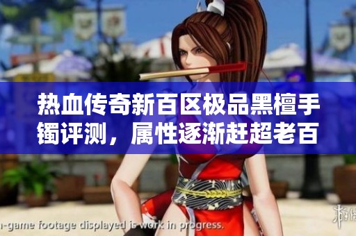 热血传奇新百区极品黑檀手镯评测，属性逐渐赶超老百区
