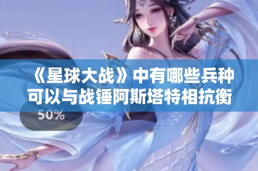 《星球大战》中有哪些兵种可以与战锤阿斯塔特相抗衡？