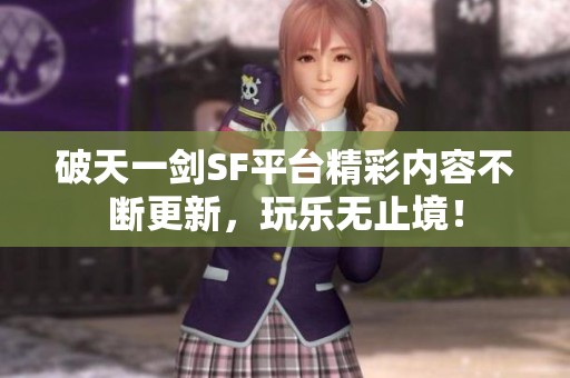 破天一剑SF平台精彩内容不断更新，玩乐无止境！