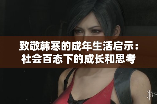 致敬韩寒的成年生活启示：社会百态下的成长和思考