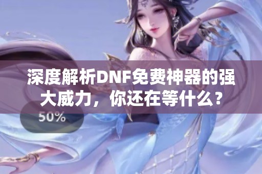 深度解析DNF免费神器的强大威力，你还在等什么？