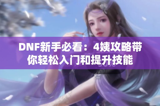 DNF新手必看：4姨攻略带你轻松入门和提升技能