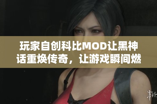 玩家自创科比MOD让黑神话重焕传奇，让游戏瞬间燃情四射！