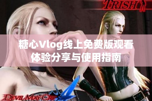 糖心Vlog线上免费版观看体验分享与使用指南