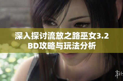 深入探讨流放之路巫女3.2BD攻略与玩法分析
