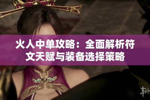 火人中单攻略：全面解析符文天赋与装备选择策略