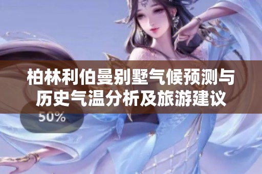 柏林利伯曼别墅气候预测与历史气温分析及旅游建议