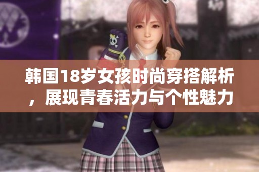 韩国18岁女孩时尚穿搭解析，展现青春活力与个性魅力