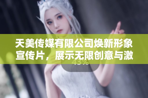 天美传媒有限公司焕新形象宣传片，展示无限创意与激情