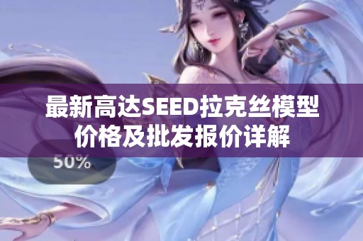 最新高达SEED拉克丝模型价格及批发报价详解