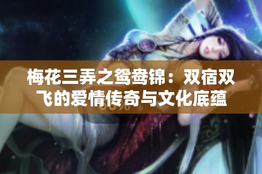 梅花三弄之鸳鸯锦：双宿双飞的爱情传奇与文化底蕴