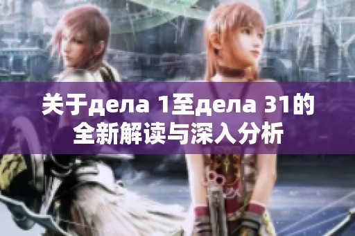 关于дела 1至дела 31的全新解读与深入分析