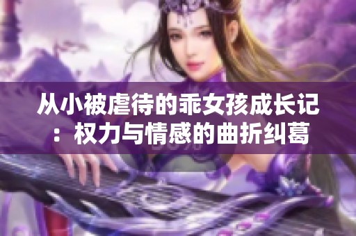 从小被虐待的乖女孩成长记：权力与情感的曲折纠葛