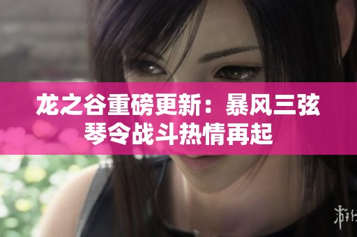 龙之谷重磅更新：暴风三弦琴令战斗热情再起