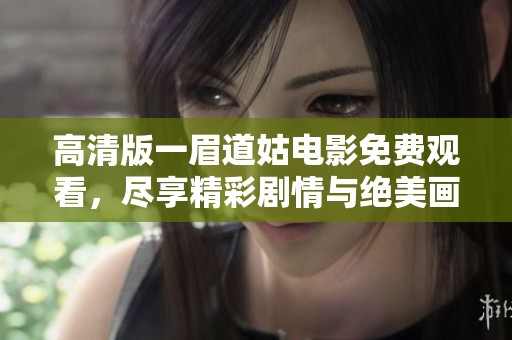 高清版一眉道姑电影免费观看，尽享精彩剧情与绝美画面