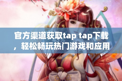 官方渠道获取tap tap下载，轻松畅玩热门游戏和应用