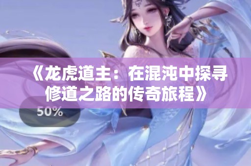 《龙虎道主：在混沌中探寻修道之路的传奇旅程》