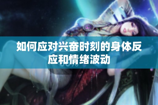 如何应对兴奋时刻的身体反应和情绪波动
