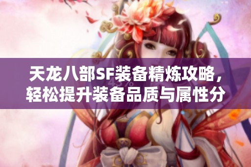 天龙八部SF装备精炼攻略，轻松提升装备品质与属性分析