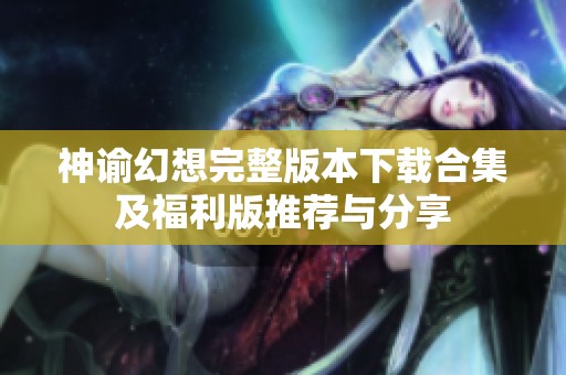 神谕幻想完整版本下载合集及福利版推荐与分享