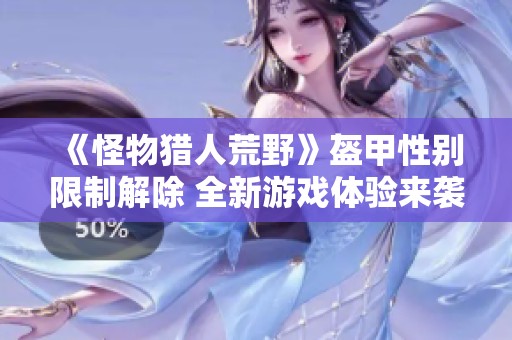 《怪物猎人荒野》盔甲性别限制解除 全新游戏体验来袭