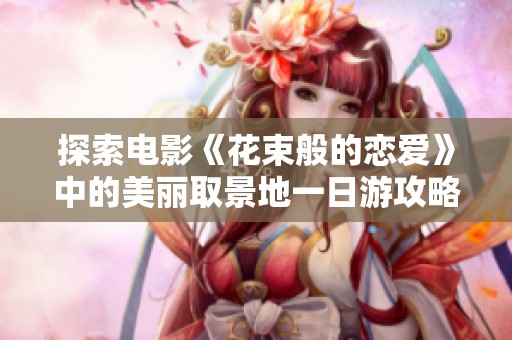 探索电影《花束般的恋爱》中的美丽取景地一日游攻略