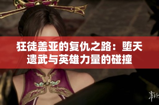 狂徒盖亚的复仇之路：堕天遗武与英雄力量的碰撞