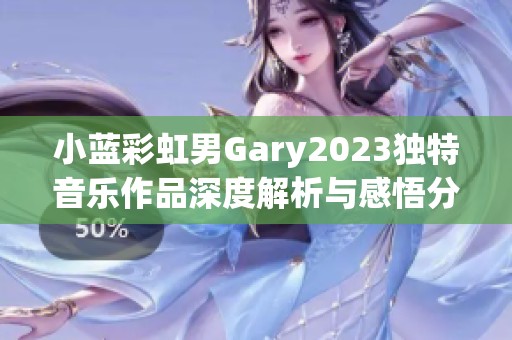 小蓝彩虹男Gary2023独特音乐作品深度解析与感悟分享