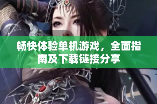 畅快体验单机游戏，全面指南及下载链接分享