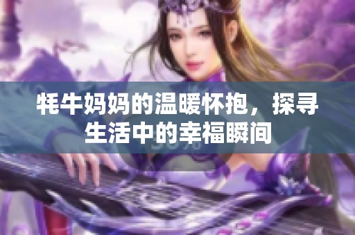 牦牛妈妈的温暖怀抱，探寻生活中的幸福瞬间