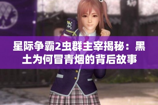 星际争霸2虫群主宰揭秘：黑土为何冒青烟的背后故事