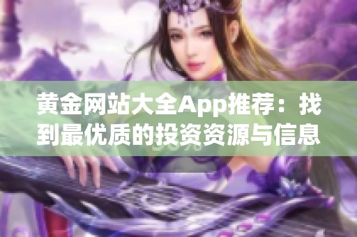 黄金网站大全App推荐：找到最优质的投资资源与信息