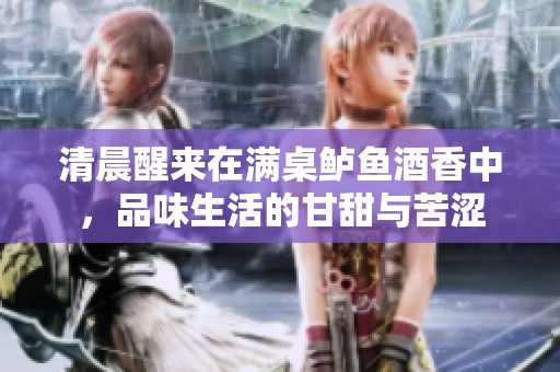 清晨醒来在满桌鲈鱼酒香中，品味生活的甘甜与苦涩