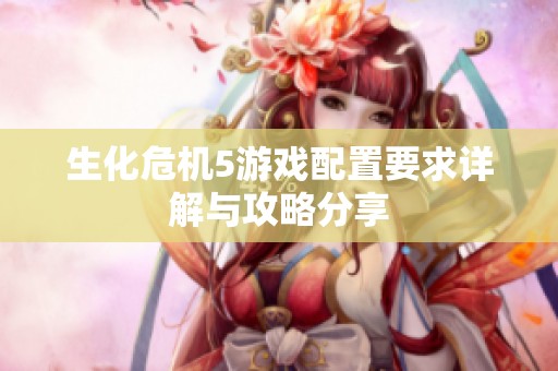生化危机5游戏配置要求详解与攻略分享