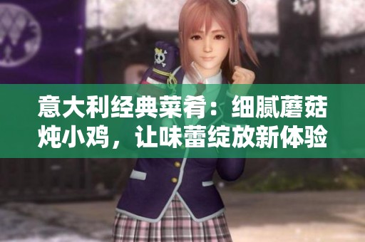 意大利经典菜肴：细腻蘑菇炖小鸡，让味蕾绽放新体验