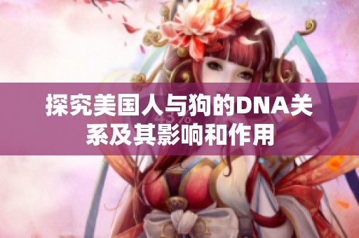 探究美国人与狗的DNA关系及其影响和作用