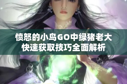 愤怒的小鸟GO中绿猪老大快速获取技巧全面解析