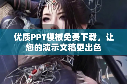 优质PPT模板免费下载，让您的演示文稿更出色