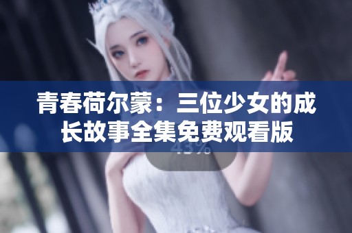 青春荷尔蒙：三位少女的成长故事全集免费观看版