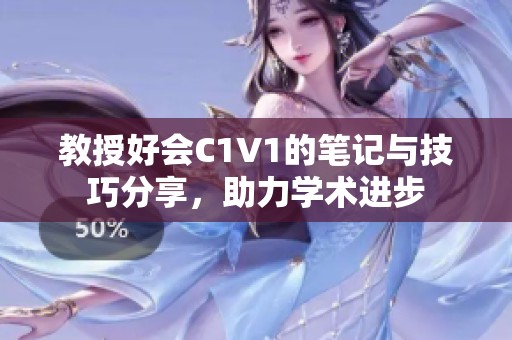 教授好会C1V1的笔记与技巧分享，助力学术进步